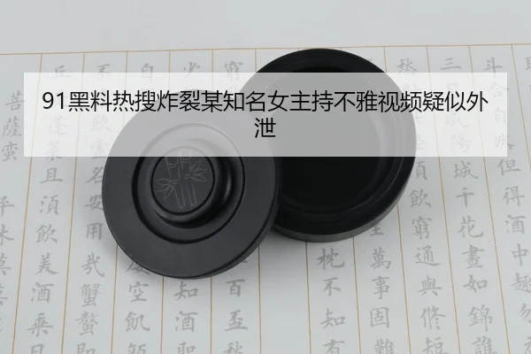 91黑料热搜炸裂某知名女主持不雅视频疑似外泄