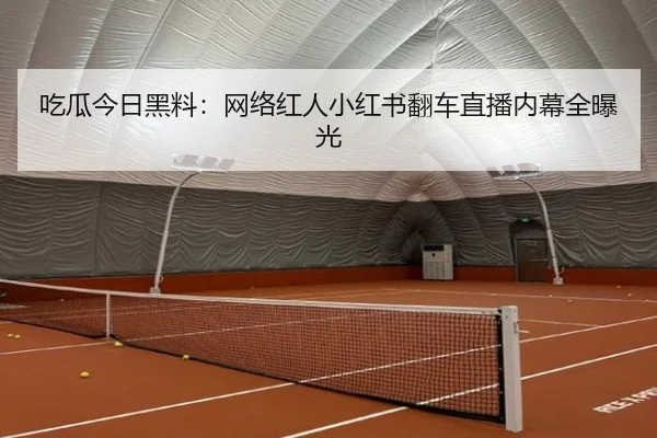 吃瓜今日黑料：网络红人小红书翻车直播内幕全曝光